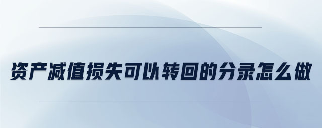 資產(chǎn)減值損失可以轉(zhuǎn)回的分錄怎么做