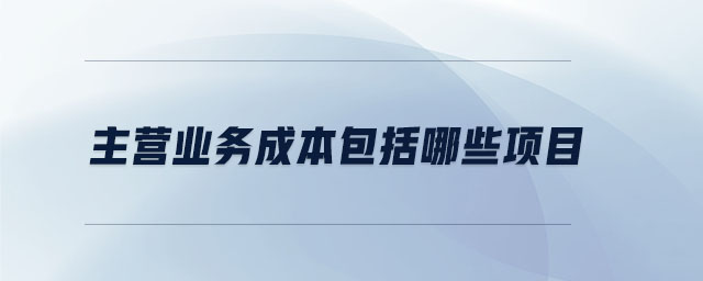 主營業(yè)務成本包括哪些項目