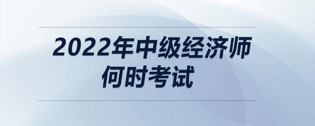 2022年中級經(jīng)濟(jì)師何時(shí)考試