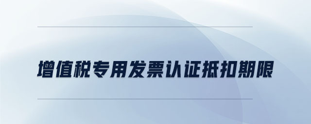 增值稅專用發(fā)票認證抵扣期限