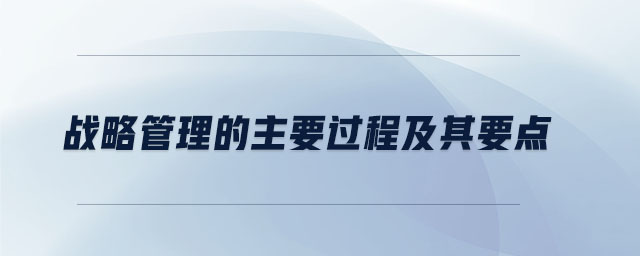 戰(zhàn)略管理的主要過程及其要點(diǎn)