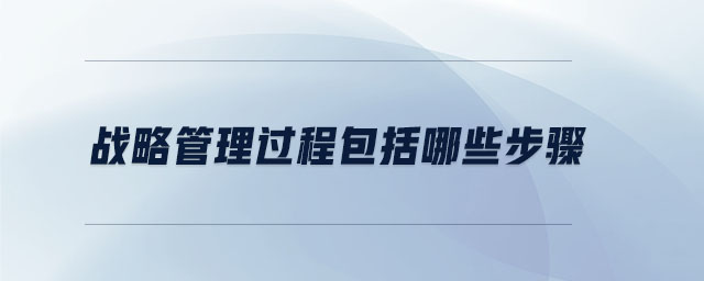 戰(zhàn)略管理過(guò)程包括哪些步驟