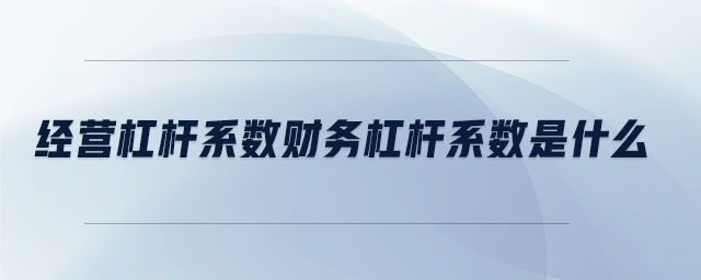經(jīng)營(yíng)杠桿系數(shù)財(cái)務(wù)杠桿系數(shù)是什么
