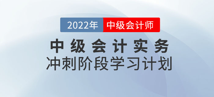 沖刺！2022年《中級(jí)會(huì)計(jì)實(shí)務(wù)》沖刺階段學(xué)習(xí)計(jì)劃來(lái)襲！