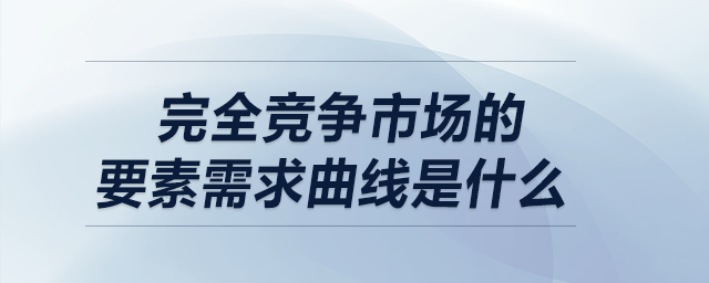 完全競(jìng)爭(zhēng)市場(chǎng)的要素需求曲線(xiàn)是什么