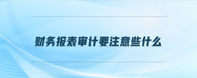 財務報表審計要注意些什么