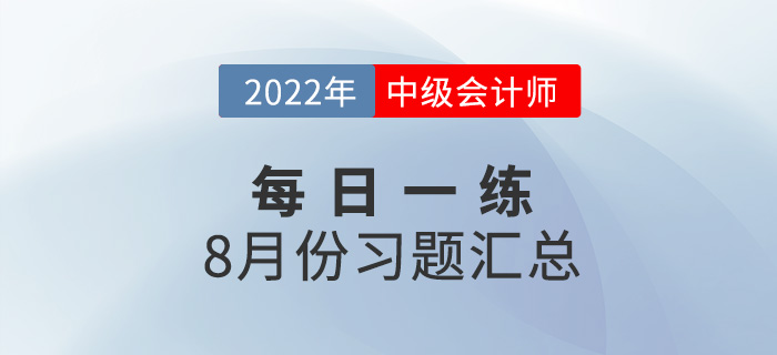2022年中級(jí)會(huì)計(jì)職稱8月份每日一練匯總