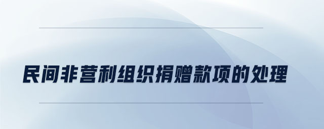 民間非營(yíng)利組織捐贈(zèng)款項(xiàng)的處理
