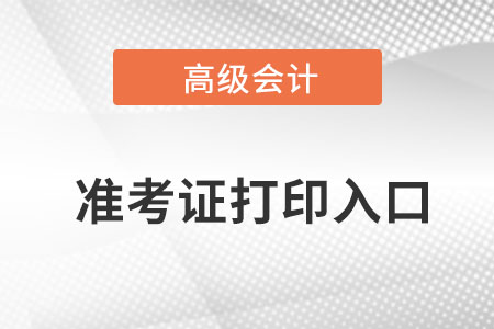 高級(jí)會(huì)計(jì)師打印準(zhǔn)考證入口在哪里？