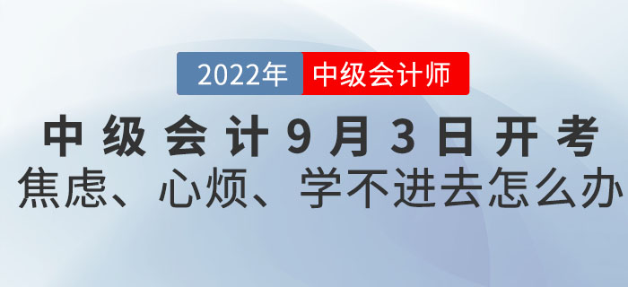 2022年中級(jí)會(huì)計(jì)9月3日開考！焦慮、心煩、學(xué)不進(jìn)去怎么辦？