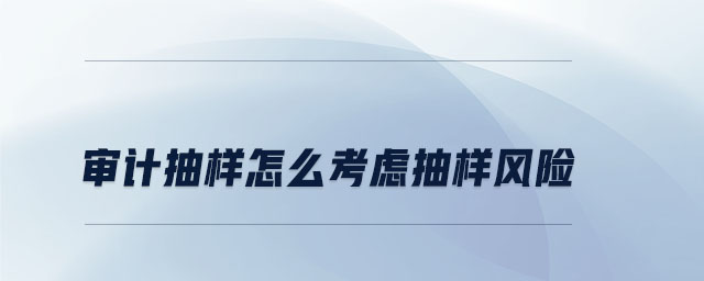 審計抽樣怎么考慮抽樣風(fēng)險