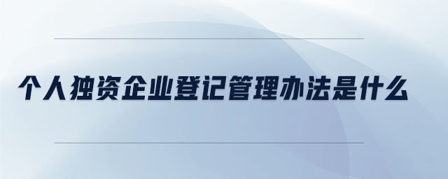 個(gè)人獨(dú)資企業(yè)登記管理辦法是什么