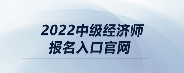 2022中級經(jīng)濟師報名入口官網(wǎng)