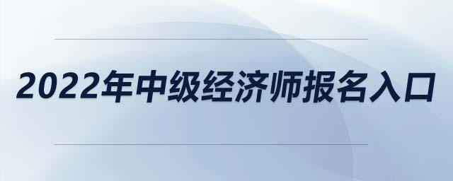 2022年中級經(jīng)濟(jì)師報(bào)名入口