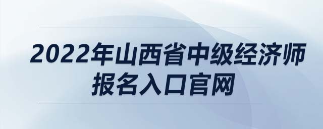 2022年山西省中級經(jīng)濟(jì)師報名入口官網(wǎng)
