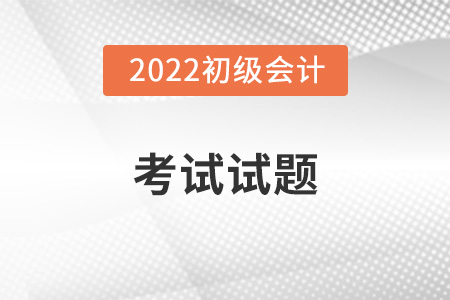 2022貴州初級(jí)會(huì)計(jì)考試考題何時(shí)會(huì)公布？