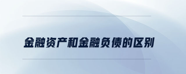 金融資產(chǎn)和金融負債的區(qū)別