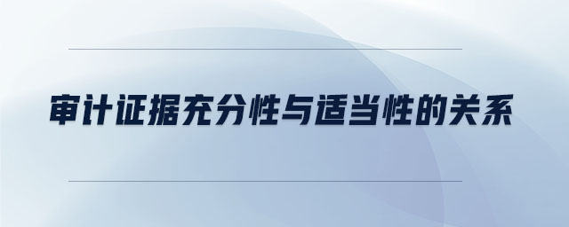 審計(jì)證據(jù)充分性與適當(dāng)性的關(guān)系