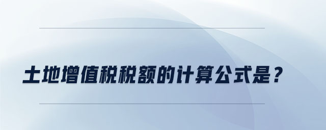 土地增值稅稅額的計(jì)算公式是？