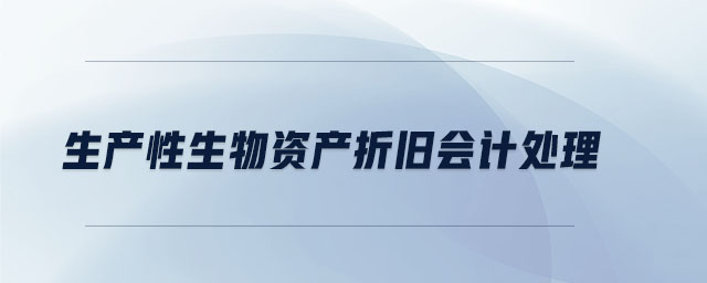 生產(chǎn)性生物資產(chǎn)折舊會(huì)計(jì)處理