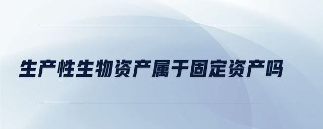 生產性生物資產屬于固定資產嗎