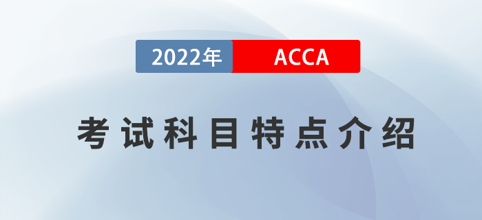 考生必看！2022年ACCA考試科目特點介紹！
