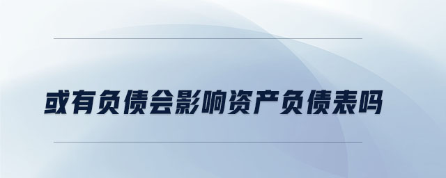 或有負債會影響資產(chǎn)負債表嗎
