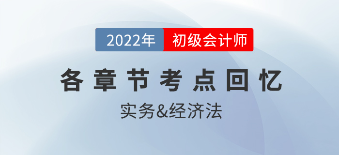 2022年初級會計考試都考了哪些內(nèi)容？各章節(jié)考點回憶來了！