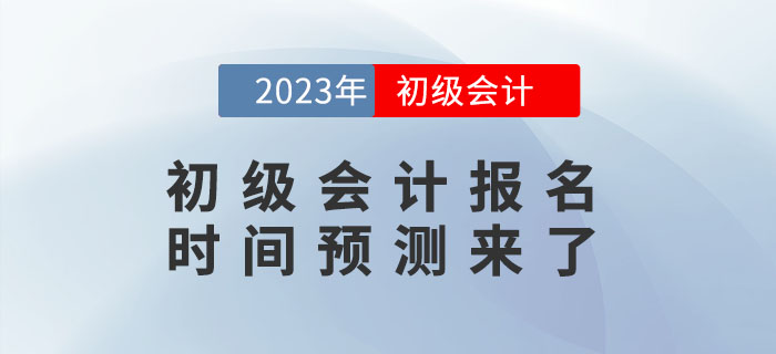 2023年初級(jí)會(huì)計(jì)報(bào)名時(shí)間是什么時(shí)候？報(bào)名時(shí)間預(yù)測(cè)來(lái)了！