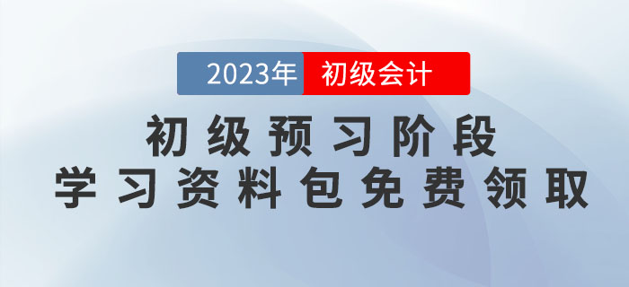 2023年初級(jí)會(huì)計(jì)考試預(yù)習(xí)階段學(xué)習(xí)資料包免費(fèi)領(lǐng)?。? alt=