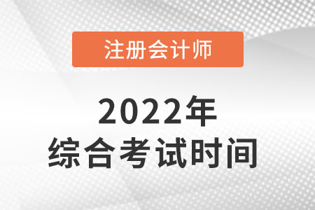 2022年注冊會計(jì)師綜合考試時(shí)間