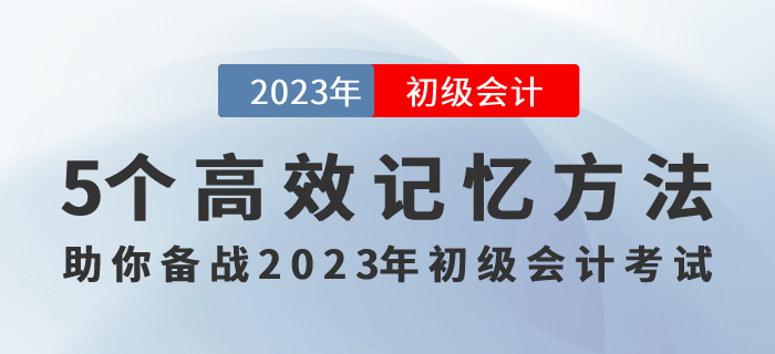 記住才能得分！5個(gè)高效記憶方法助你備戰(zhàn)2023年初級(jí)會(huì)計(jì)考試！