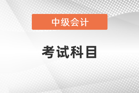 中級(jí)會(huì)計(jì)職稱考試科目都有什么？
