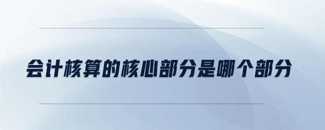 會計(jì)核算的核心部分是哪個部分