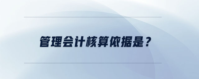 管理會計核算依據(jù)是？