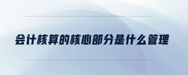 會(huì)計(jì)核算的核心部分是什么管理