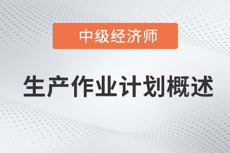 生產(chǎn)作業(yè)計(jì)劃概述_2022中級經(jīng)濟(jì)師工商備考知識點(diǎn)