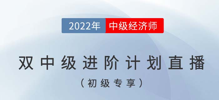 初級(jí)專享：2022年中級(jí)經(jīng)濟(jì)師與中級(jí)會(huì)計(jì)雙中級(jí)進(jìn)階計(jì)劃直播