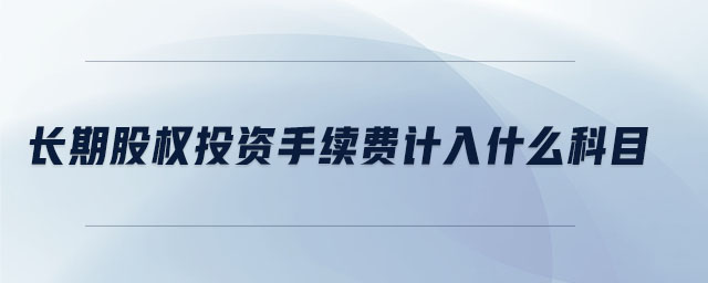 長期股權(quán)投資手續(xù)費計入什么科目