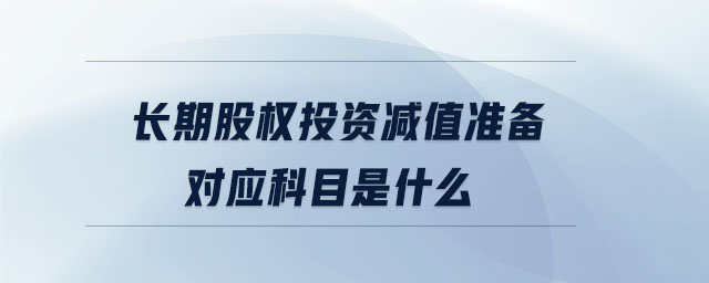 長期股權(quán)投資減值準備對應科目是什么
