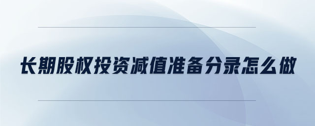 長期股權(quán)投資減值準備分錄怎么做