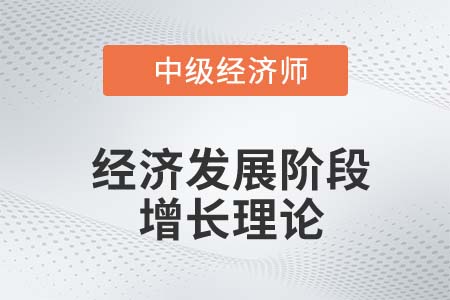 經(jīng)濟(jì)發(fā)展階段增長理論_2022中級經(jīng)濟(jì)師經(jīng)濟(jì)基礎(chǔ)知識點