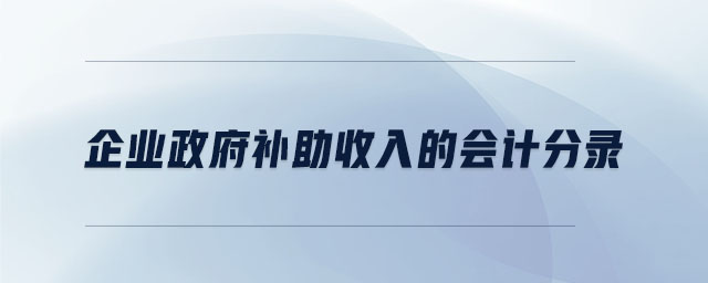 企業(yè)政府補(bǔ)助收入的會(huì)計(jì)分錄