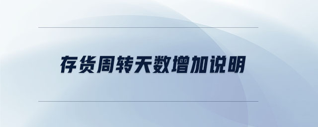 存貨周轉(zhuǎn)天數(shù)增加說(shuō)明
