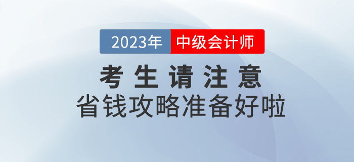 2023年中級會計(jì)考生請注意，省錢攻略準(zhǔn)備好啦！