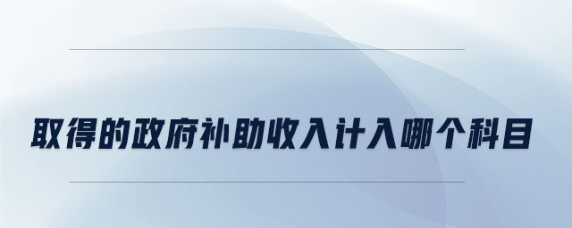 取得的政府補(bǔ)助收入計入哪個科目