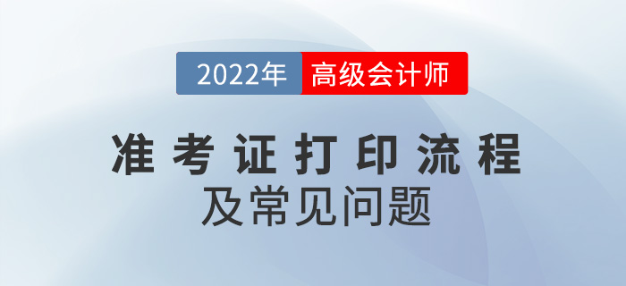 2022年高級(jí)會(huì)計(jì)師準(zhǔn)考證打印流程及常見(jiàn)問(wèn)題