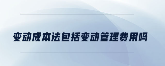 變動(dòng)成本法包括變動(dòng)管理費(fèi)用嗎