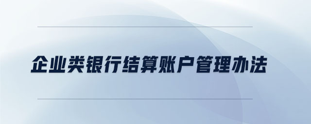 企業(yè)類銀行結(jié)算賬戶管理辦法