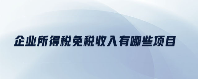 企業(yè)所得稅免稅收入有哪些項目